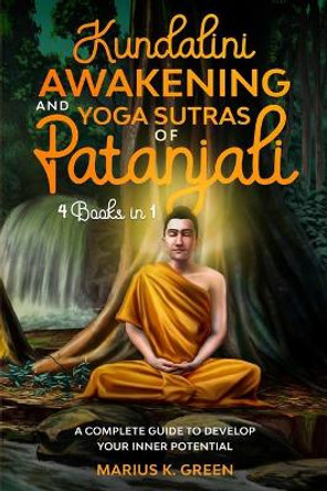 Kundalini Awakening and Yoga Sutras of Patanjali: Four Books in One. A Complete Guide to Develop Your Inner Potential by Marius K Green 9798657040494