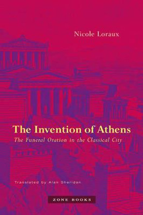 The Invention of Athens: The Funeral Oration in the Classical City by Nicole Loraux