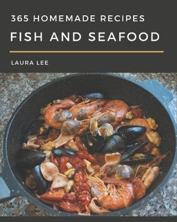 365 Homemade Fish And Seafood Recipes: From The Fish And Seafood Cookbook To The Table by Laura Lee 9798677841408