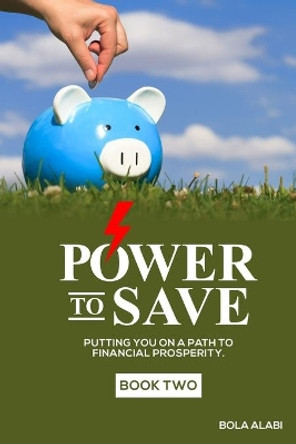 Power to Save: Putting you on a path to financial prosperity by Adebola Alabi 9798680396360