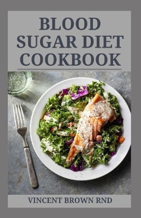 Blood Sugar Diet Cookbook: The Effective Book Guide To Preventing Diabetes Diseases And Recipes To Feel Healthy by Vincent Brown Rnd 9798682102259