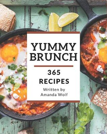 365 Yummy Brunch Recipes: Welcome to Yummy Brunch Cookbook by Amanda Wolf 9798683597078