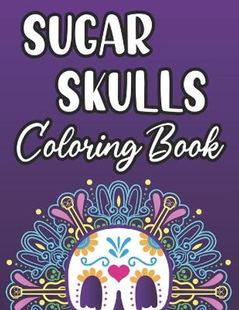 Sugar Skulls Coloring Book: Calming Coloring Activity Book For Adults, Sugar Skull Illustrations To Color For Relaxation by Pretty Colors Creations 9798685896322