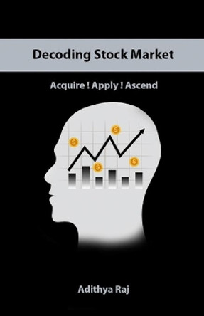 Decoding Stock Market: Acquire ! Apply ! Ascend by Adithya Raj R 9798688620160