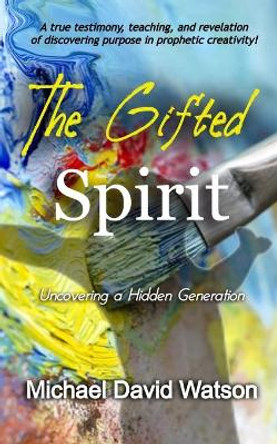 The Gifted Spirit: Uncovering a Hidden Generation by Michael David Watson 9798689559223