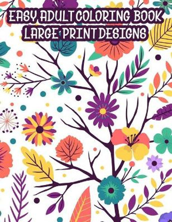 Easy Adult Coloring Book Large Print Designs: A Coloring Activity Book Of Spring For Seniors Or Elderly Adults, Large Print Illustrations And Designs To Color by Tabitha Small 9798677453571