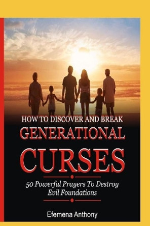 How to Discover and Break Generational Curses: 50 Powerful Prayers To Destroy Evil Foundations by Efemena Aziakpono Anthony 9798680151297