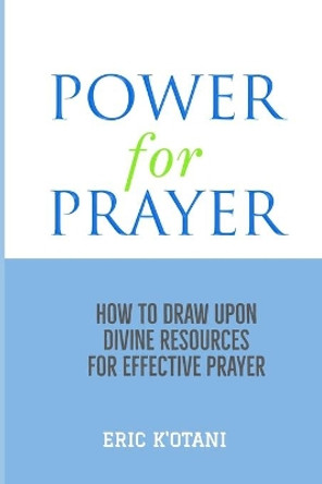 Power For Prayer: How To Draw Upon Divine Resources For Effective Prayer by Eric K'Otani 9798681263838