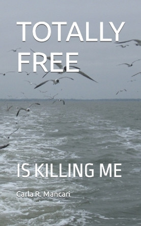 Totally Free: Is Killing Me by Carla R Mancari 9781790566792