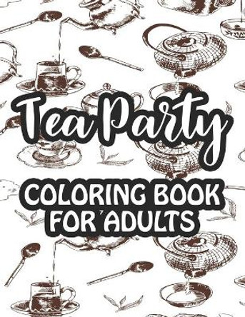 Tea Party Coloring Book For Adults: Relaxing Coloring Sheets With Tea Inspired Illustrations, Stress Relieving Designs To Color For Tea Lovers by Freely Browning 9798696951621