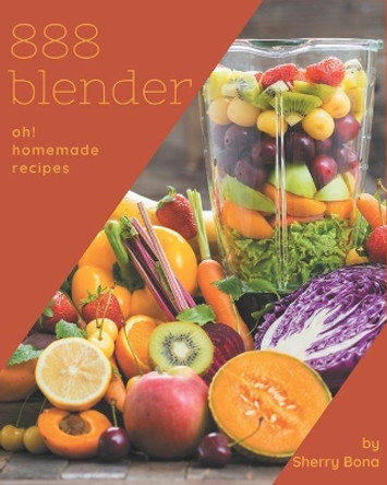 Oh! 888 Homemade Blender Recipes: Homemade Blender Cookbook - Where Passion for Cooking Begins by Sherry Bona 9798697146934