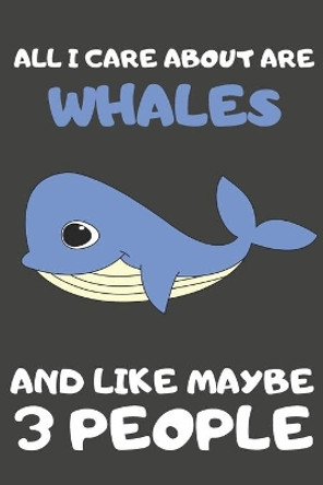 All I Care About Are Whales And Like Maybe 3 People: All I Care About Are Whales And Like Maybe 3 People by Starry Bubbles 9781697811230