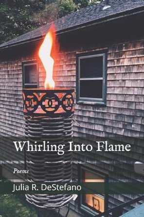 Whirling Into Flame: Poems by Julia R DeStefano 9798572188073