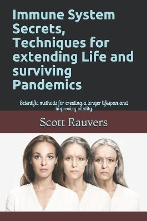 Immune System Secrets, Techniques for extending Life and surviving Pandemics: Scientific methods for creating a longer lifespan and improving vitality by Scott Rauvers 9798697845363