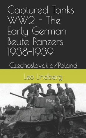 Captured Tanks WW2 - The Early German Beute Panzers 1938-1939: Czechoslovakia/Poland by Leo Lindberg 9798710215708