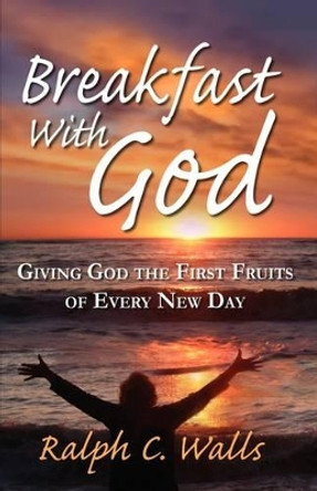 Breakfast with God, Giving God the First Fruits of Every New Day by Ralph C Walls 9781936051021