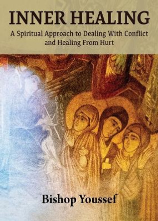 Inner Healing: A Spiritual Approach to Dealing With Conflict and Healing From Hurt by Bishop Youssef 9781939972521