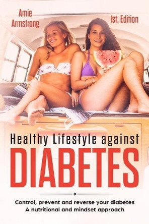 Healthy Lifestyle Against Diabetes 1st. Edition: Control, Prevent and Reverse Your Diabetes. a Nutritional and Mindset Approach by Alan Adrian Delfin Cota 9781730848537