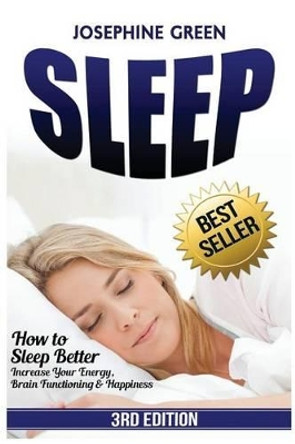 Sleep: How to Sleep Better - Increase Your Energy, Brain Functioning & Happiness - While Curing Common Sleep Problems Like Apnea, Snoring and Insomnia by Josephine Green 9781541076112
