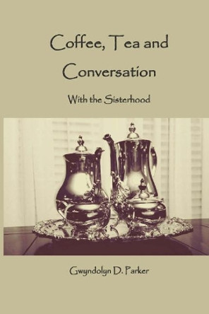 Coffee, Tea and Conversation: With the Sisterhood by Gwyndolyn D Parker 9781541130968