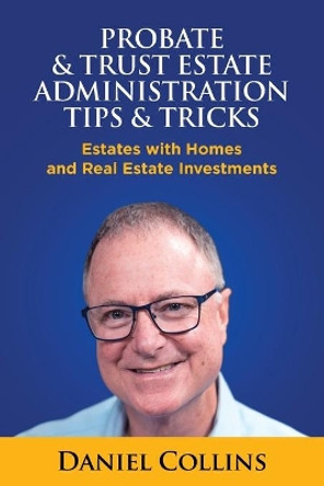 Probate & Trust Estate Administration Tips & Tricks: Estates with Homes and Real Estate Investments by Daniel Collins 9781733514507