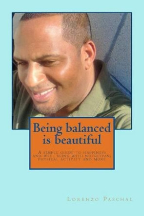 Being balanced is beautiful: A simple guide to wellness and happiness through nutrition physical activity and more by Lorenzo Paschal 9781507757000