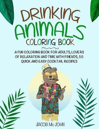 Drinking Animals Coloring Book: a fun coloring book for adults, lovers relaxation and time with friends, 55 quick and easy cocktail recipes by Jacob MC John 9798640403565