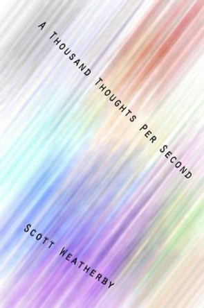 A Thousand Thoughts Per Second by Scott Weatherby 9781507644058