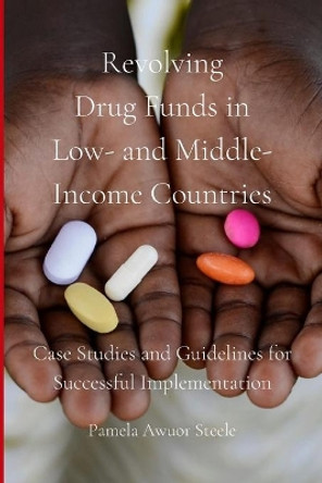 Revolving Drug Funds in Low- and Middle-Income Countries: Case Studies and Guidelines for Successful Implementation by Pamela Awuor Steele 9798616432254