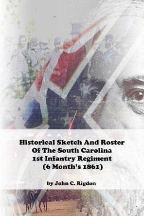 Historical Sketch And Roster Of The South Carolina 1st Infantry Regiment (6 Month's 1861) by John C Rigdon 9798616813879