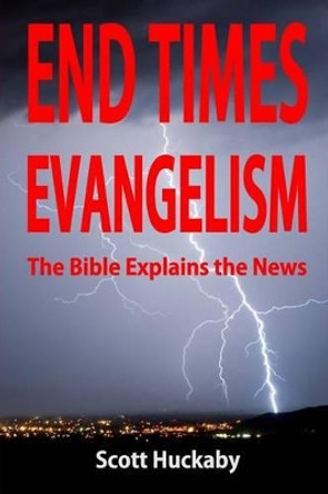 End Times Evangelism: The Bible Explains the News by Scott Huckaby 9781508674894