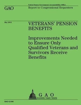 Veterans' Pension Benefits: Improvements Needed to Ensure Only Qualified Veterans and Survivors Recieve Benefits by U S Government Accountability Office 9781491299487