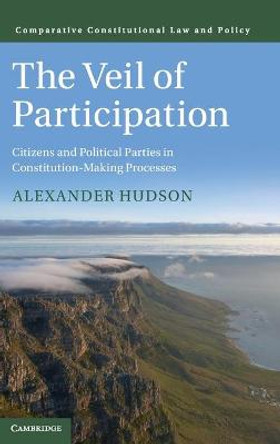 The Veil of Participation: Citizens and Political Parties in Constitution-Making Processes by Alexander Hudson