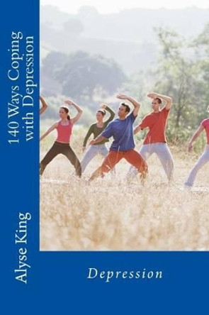 140 Ways Coping with Depression: How A Mother Coped with Stress, Depression and Stigmas by Alyse King 9781492919544