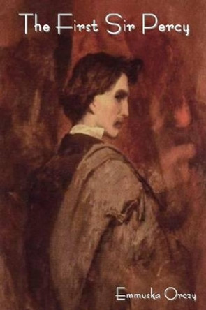 The First Sir Percy by Emmuska Baroness Orczy 9781618950949