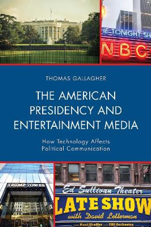 The American Presidency and Entertainment Media: How Technology Affects Political Communication by Thomas Gallagher 9781498549899