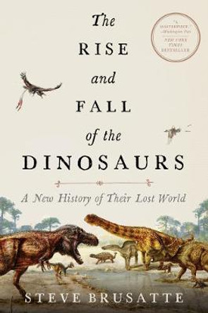 The Rise and Fall of the Dinosaurs: A New History of a Lost World by Steve Brusatte