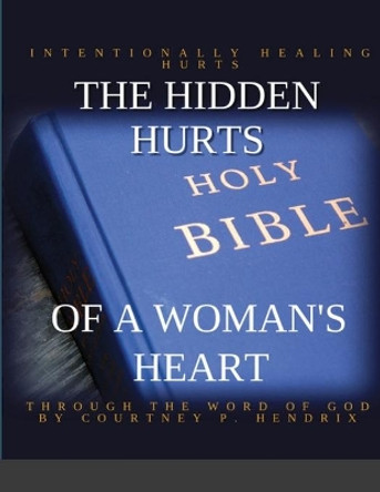 The Hidden Hurts of a Woman's Heart by Courtney P Hendrix 9781716766510