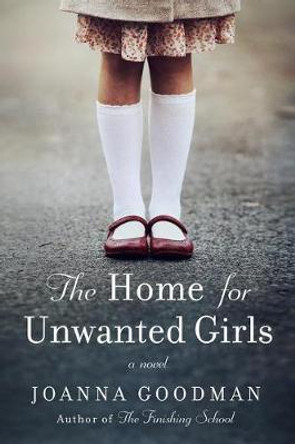 The Home for Unwanted Girls: The Heart-Wrenching, Gripping Story of a Mother-Daughter Bond That Could Not Be Broken - Inspired by True Events by Joanna Goodman