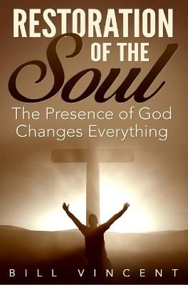 Restoration of the Soul: The Presence of God Changes Everything by Bill Vincent 9781684119509