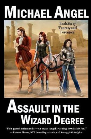 Assault in the Wizard Degree: Book Six of 'Fantasy & Forensics' by Michael Angel 9781539852292