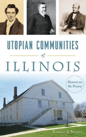 Utopian Communities of Illinois: Heaven on the Prairie by Randall J Soland 9781540217219