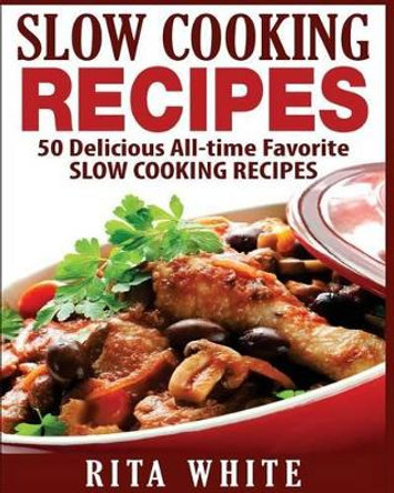 Slow Cooking Recipes: 50 Top rated recipes for your Soul: A simple a way to make delicious Slow Cooking Recipes by Rita White 9781540345073