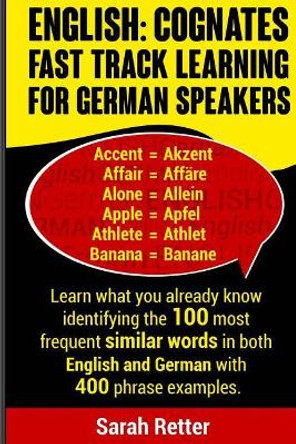 English: Cognates Fast Track Learning for German Speakers: Learn what you already know identifying the 100 most frequent similar words in both English and German with 400 phrase examples. by Sarah Retter 9781976012266