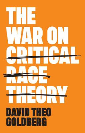The War on Critical Race Theory – Or, The Remaking  of Racism by DT Goldberg