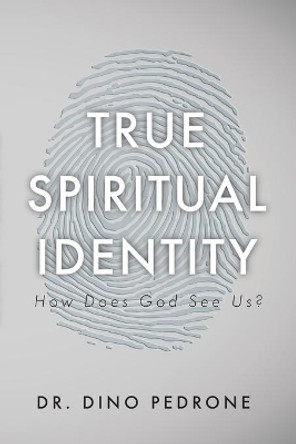 True Spiritual Identity: How Does God See Us? by Dino Pedrone 9781637697047
