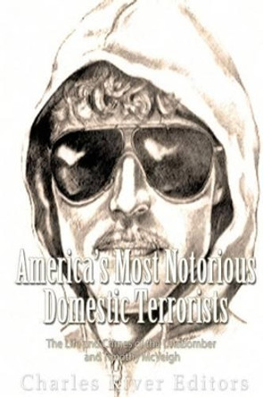 America's Most Notorious Domestic Terrorists: The Life and Crimes of the Unabomber and Timothy McVeigh by Charles River Editors 9781539875277