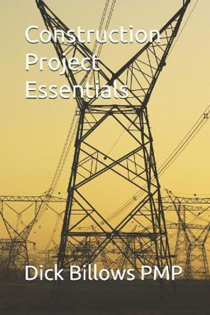 Construction Project Essentials by Dick Billows Pmp 9781720129684