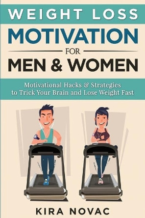 Weight Loss Motivation for Men and Women: Motivational Hacks & Strategies to Trick Your Brain and Lose Weight Fast by Kira Novac 9781800950306