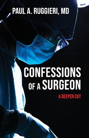 Confessions of a Surgeon: A Deeper Cut by Paul A Ruggieri 9781662936098